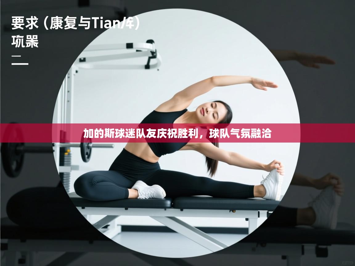 加的斯球迷队友庆祝胜利,球队气氛融洽